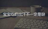 寶寶吃奶出汗不一定是缺鈣，這4點或許是真正原因
