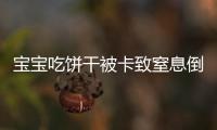 寶寶吃餅干被卡致窒息倒地 醫院開通急救綠色通道