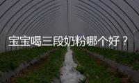 寶寶喝三段奶粉哪個(gè)好？君樂寶奶粉緣何讓千萬家長心服口服