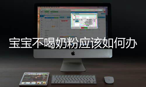 寶寶不喝奶粉應該如何辦