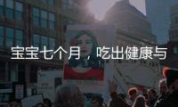 寶寶七個(gè)月，吃出健康與快樂(lè)
