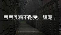 寶寶乳糖不耐受、腹瀉，這8款腹瀉奶粉品牌總有一款適合你
