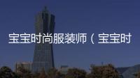 寶寶時尚服裝師（寶寶時尚設計衣服）