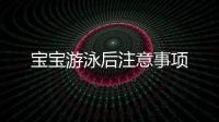 寶寶游泳后注意事項