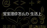 寶寶濕疹怎么辦 生活上要注意