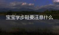 寶寶學步鞋要注意什么