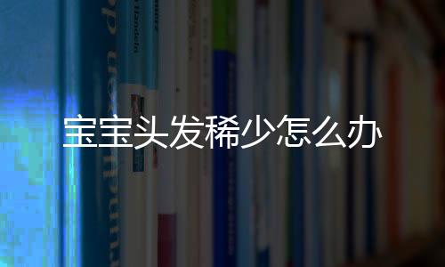 寶寶頭發稀少怎么辦