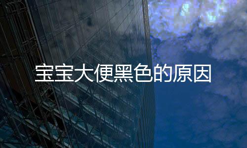 寶寶大便黑色的原因