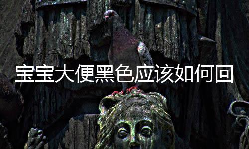 寶寶大便黑色應(yīng)該如何回事