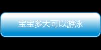 寶寶多大可以游泳
