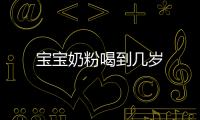 寶寶奶粉喝到幾歲