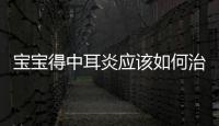 寶寶得中耳炎應該如何治療
