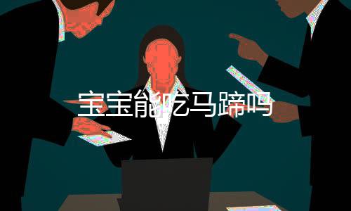 寶寶能吃馬蹄嗎
