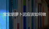 寶寶胡蘿卜泥應該如何做