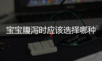 寶寶腹瀉時(shí)應(yīng)該選擇哪種奶粉？