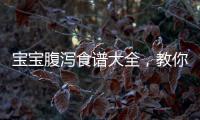 寶寶腹瀉食譜大全，教你如何科學喂養