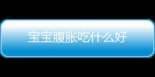 寶寶腹脹吃什么好