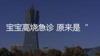寶寶高燒急診 原來是“急疹”【母嬰】風尚中國網