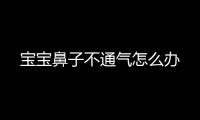 寶寶鼻子不通氣怎么辦