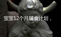 寶寶12個月輔食計劃，讓你的小天使健康成長！