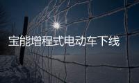寶能增程式電動車下線 明年推高端品牌