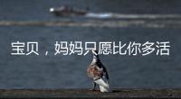 寶貝，媽媽只愿比你多活一天