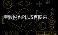 寶駿悅也PLUS官圖來了！更大更強1季度上市