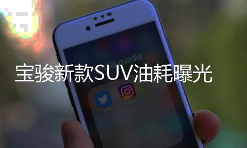 寶駿新款SUV油耗曝光 百公里最低僅5.2升