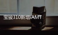 寶駿310新增iAMT版本 百公里油耗5.9升