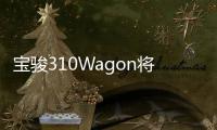 寶駿310Wagon將于6月正式上市 低于4萬元