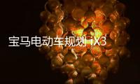 寶馬電動車規劃 iX3年底上市/i4下月亮相