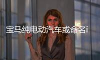 寶馬純電動汽車或命名i5/法蘭克福車展亮相