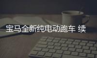 寶馬全新純電動跑車 續航600公里 4秒破百