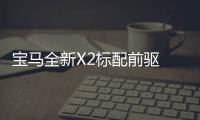 寶馬全新X2標配前驅(qū) 搭7速雙離合變速箱