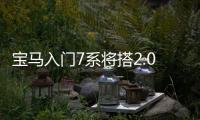 寶馬入門7系將搭2.0T引擎 動力接近3.0L