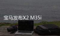 寶馬發(fā)布X2 M35i官圖 306匹馬力/4.9秒破百