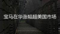 寶馬在華漲幅超美國市場 不懼奔馳電動車