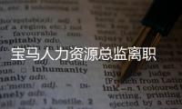 寶馬人力資源總監離職 唯一女性董事會成員