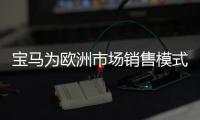 寶馬為歐洲市場銷售模式規劃新路線