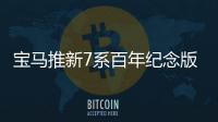 寶馬推新7系百年紀念版車型 共限量70臺