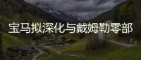 寶馬擬深化與戴姆勒零部件采購(gòu)合作
