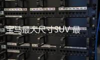 寶馬最大尺寸SUV 最帥新車到來