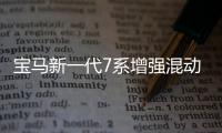 寶馬新一代7系增強混動版 搭載2.0T引擎