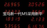 寶馬新一代M5采用新平臺 動力提升約6%