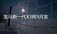 寶馬新一代X3將9月發布 增“電動”版