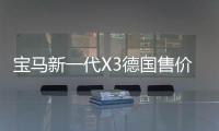 寶馬新一代X3德國售價36.3萬起 沈陽投產