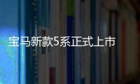寶馬新款5系正式上市 將于11月交付