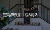 寶馬新5系Li或6月28日上市 內外皆升級
