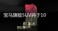 寶馬旗艦SUV將于10月發(fā)布 提供6座/7座車型