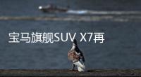 寶馬旗艦SUV X7再曝光 將于年底前亮相